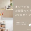 オシャレなお部屋づくり 3つのポイント